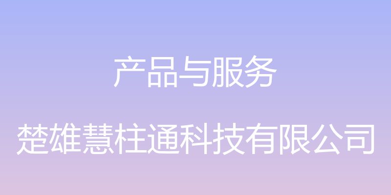 产品与服务 - 楚雄慧柱通科技有限公司