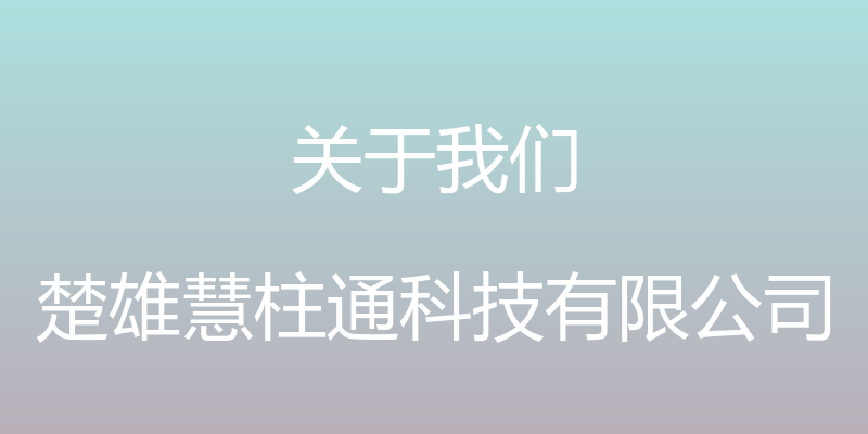 关于我们 - 楚雄慧柱通科技有限公司