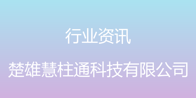 行业资讯 - 楚雄慧柱通科技有限公司