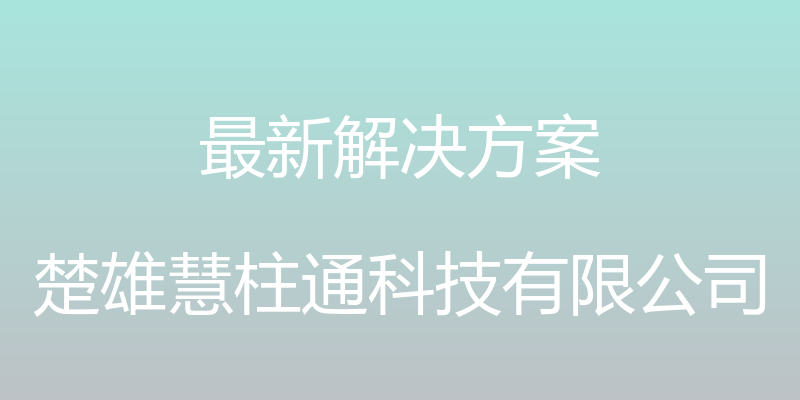 最新解决方案 - 楚雄慧柱通科技有限公司