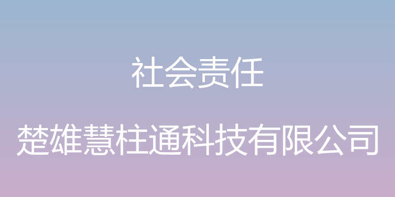 社会责任 - 楚雄慧柱通科技有限公司