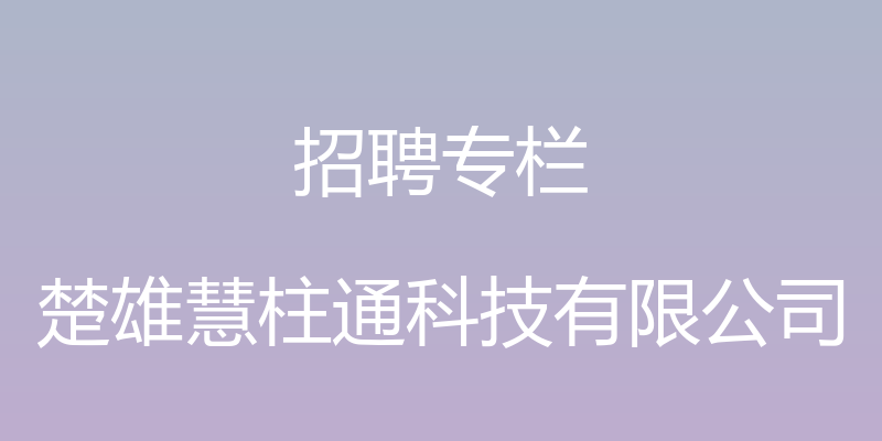 招聘专栏 - 楚雄慧柱通科技有限公司